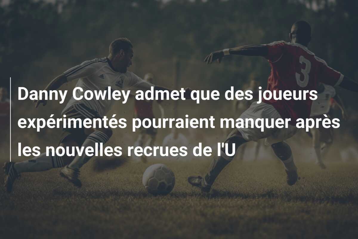 Danny Cowley admet que des joueurs expérimentés pourraient manquer après les nouvelles recrues de l'U