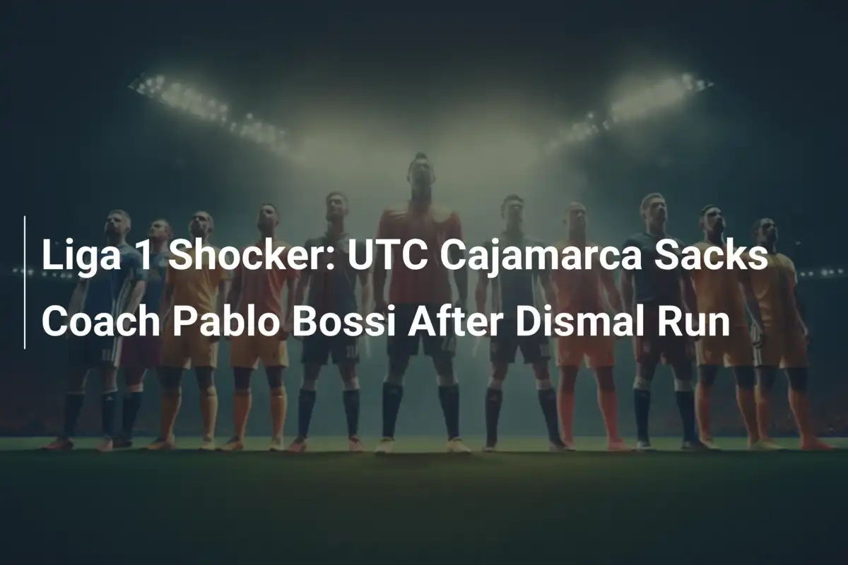 Liga 1 Shocker: UTC Cajamarca Sacks Coach Pablo Bossi After Dismal Run ...