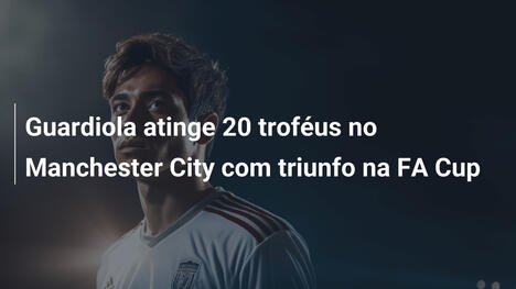 Guardiola atinge 20 troféus no Manchester City com triunfo na FA Cup