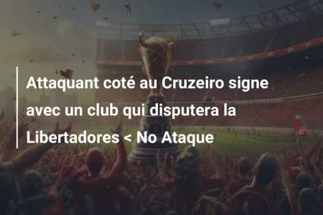 Attaquant coté au Cruzeiro signe avec un club qui disputera la Libertadores < No Ataque