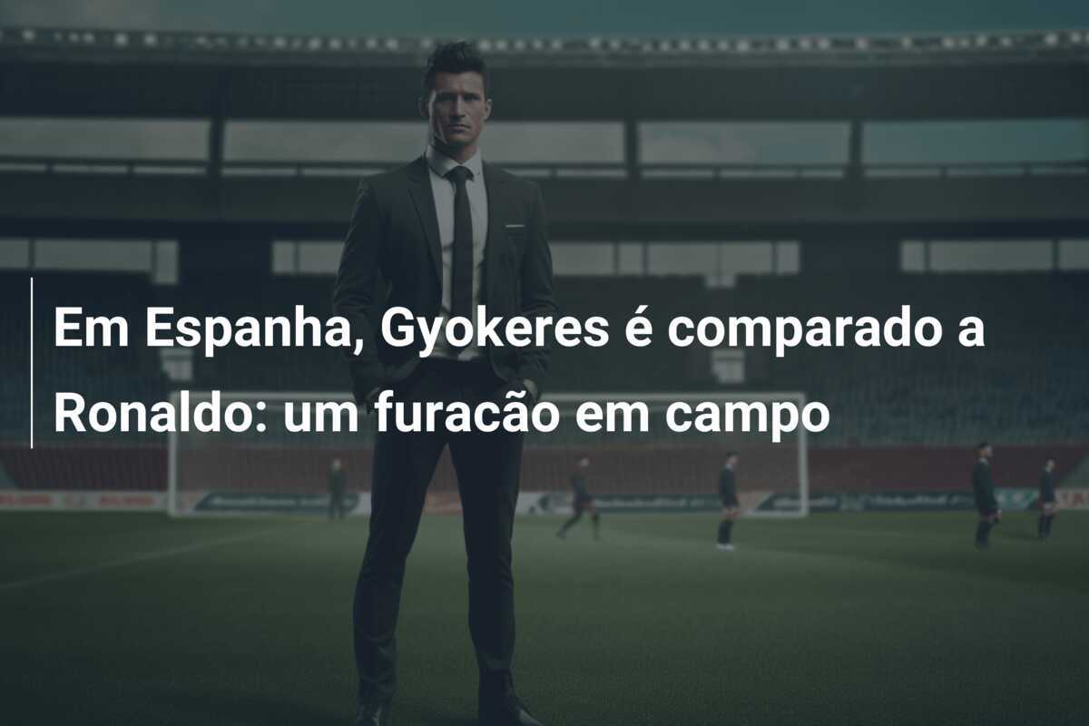 Em Espanha, Gyokeres é comparado a Ronaldo: um furacão em campo
