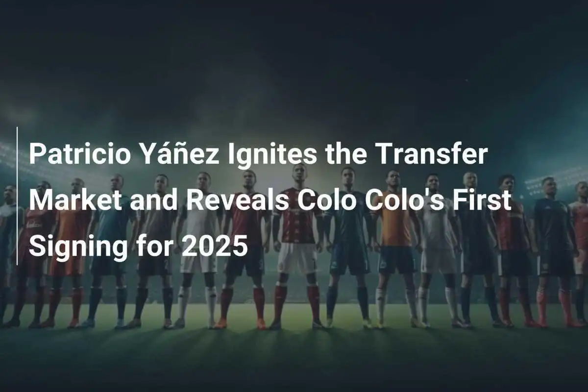 Patricio Yáñez Menggairah pasar Transfer dan Mengungkapkan Penandatanganan Pertama Colo Colo untuk 2025
