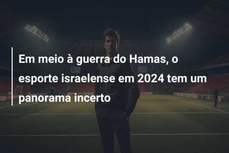 Em meio à guerra do Hamas, o esporte israelense em 2024 tem um panorama incerto