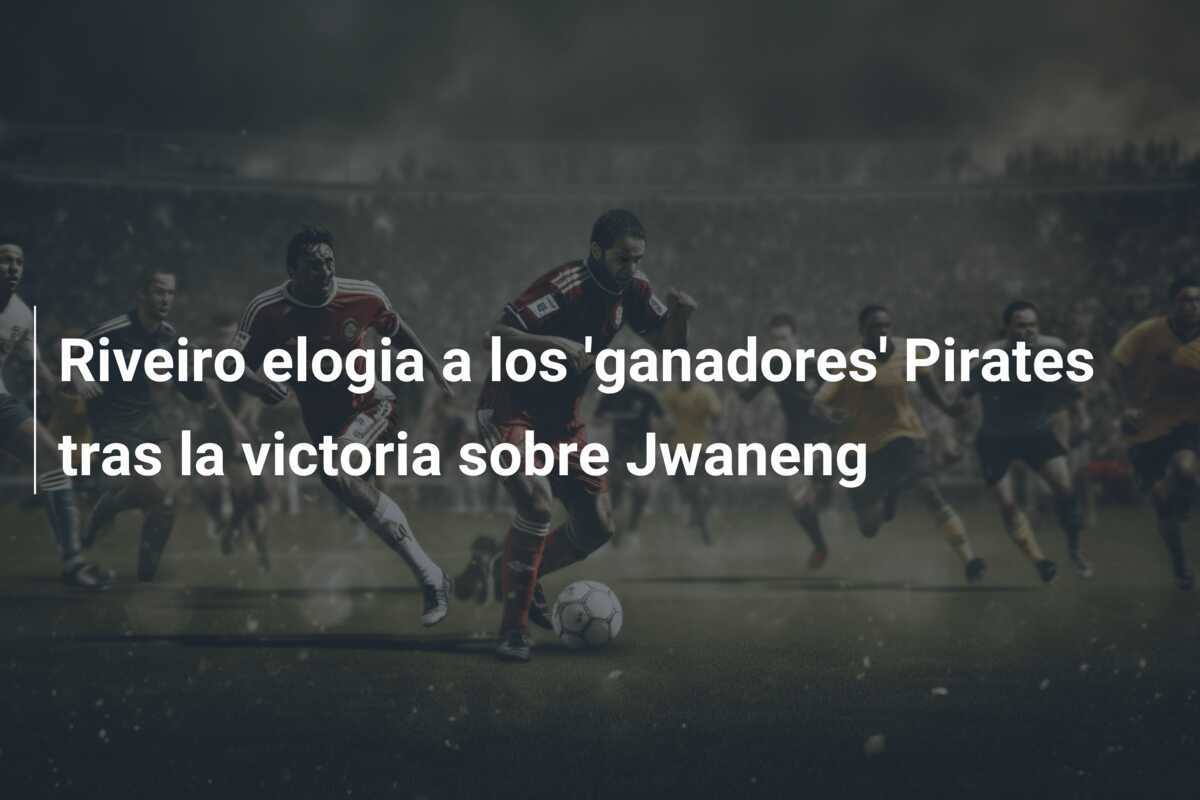 Riveiro elogia a los 'ganadores' Pirates tras la victoria sobre Jwaneng