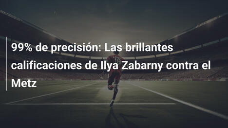 99% de precisión: Las brillantes calificaciones de Ilya Zabarny contra el Metz