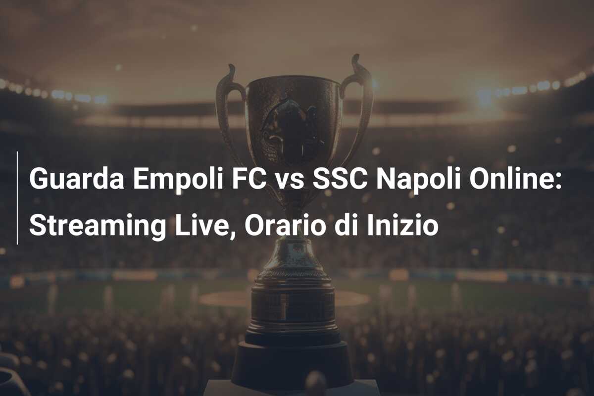 Guarda Empoli FC vs SSC Napoli Online: Streaming Live, Orario di Inizio