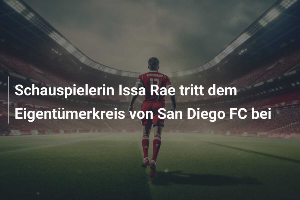 Schauspielerin Issa Rae tritt dem Eigentümerkreis von San Diego FC bei