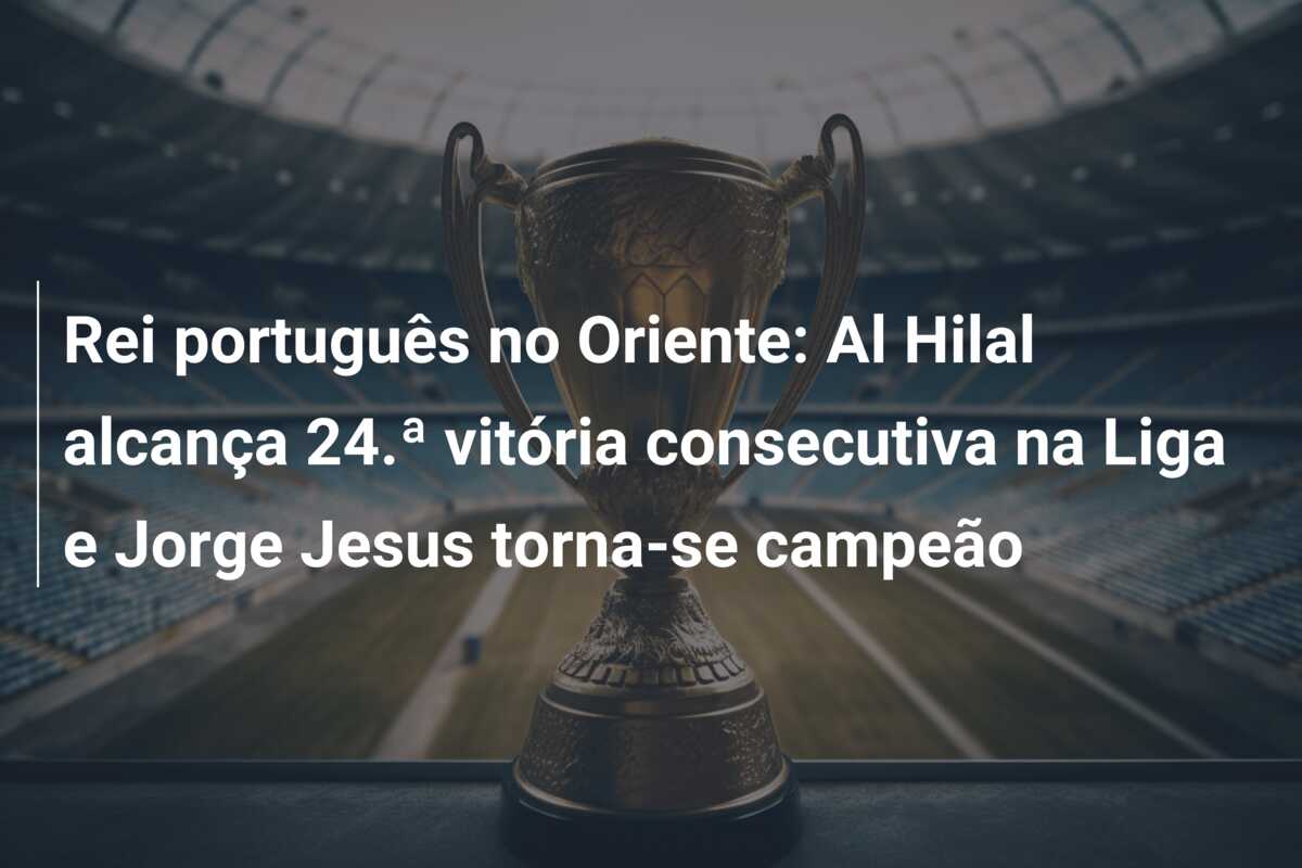 Rei português no Oriente: Al Hilal alcança 24.ª vitória consecutiva na Liga e Jorge Jesus torna-se campeão