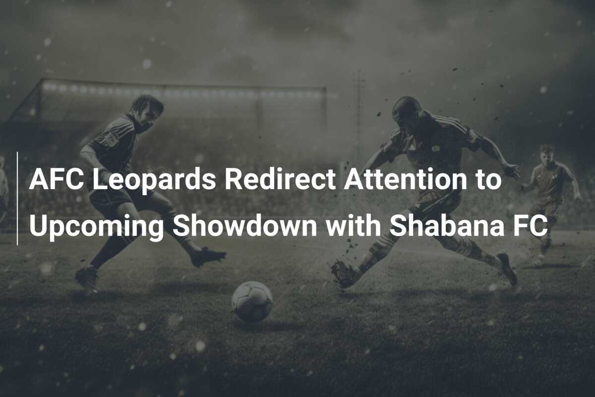 AFC Leopards Alihkan Perhatian ke Pertandingan Melawan Shabana FC