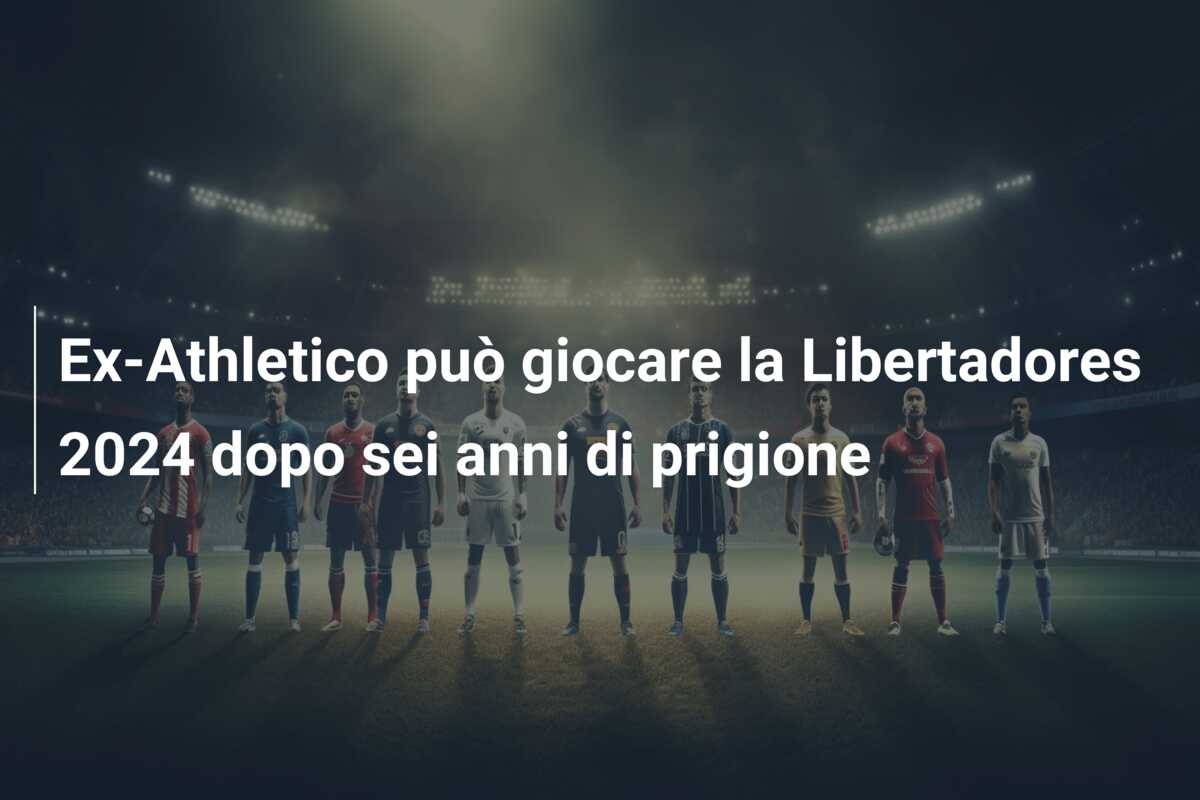 Ex-Athletico può giocare la Libertadores 2024 dopo sei anni di prigione