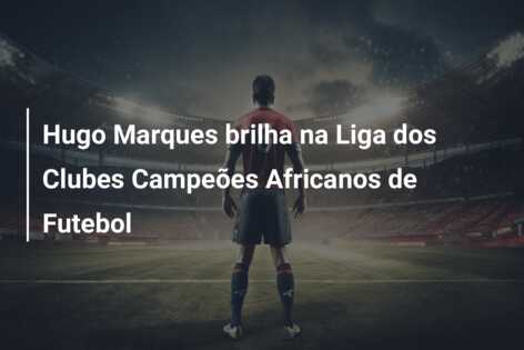 Hugo Marques brilha na Liga dos Clubes Campeões Africanos de Futebol
