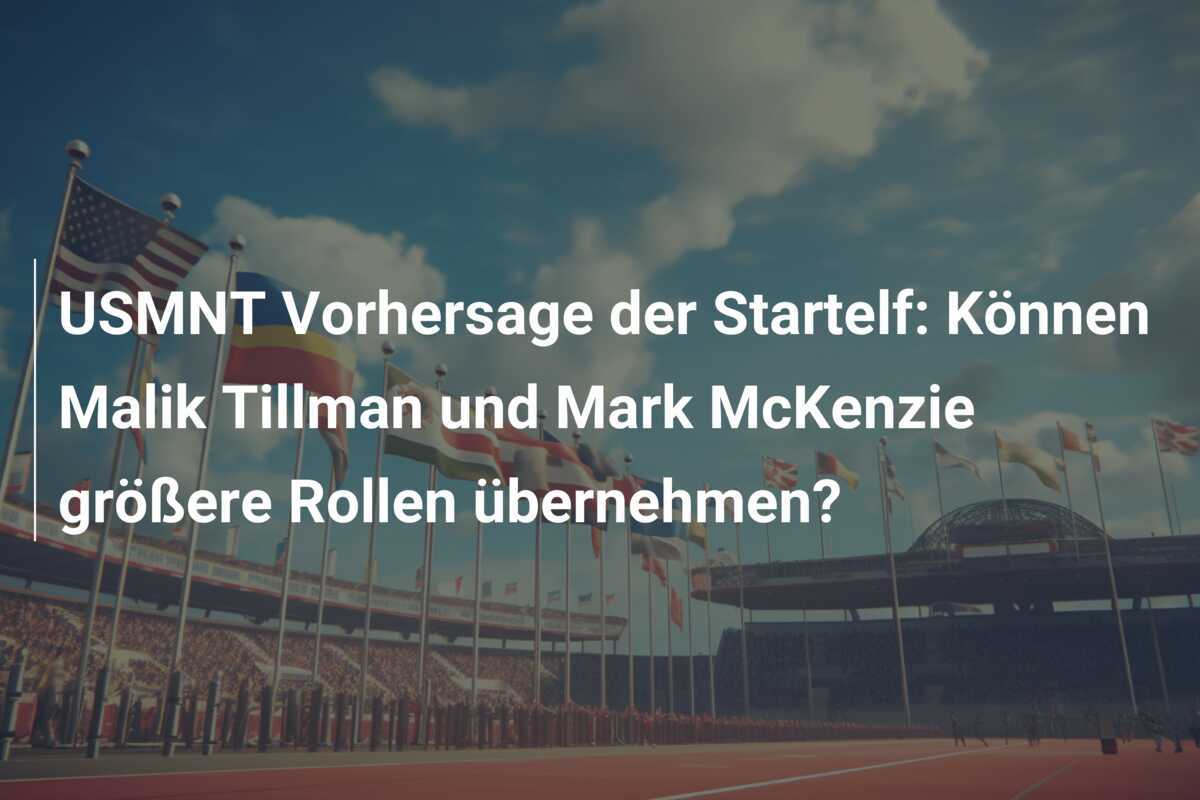 USMNT Vorhersage der Startelf: Können Malik Tillman und Mark McKenzie größere Rollen übernehmen?