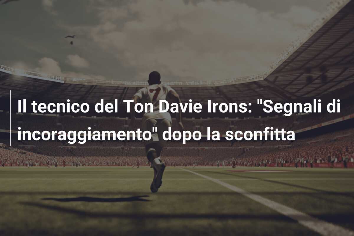 Il tecnico del Ton Davie Irons: "Segnali di incoraggiamento" dopo la sconfitta