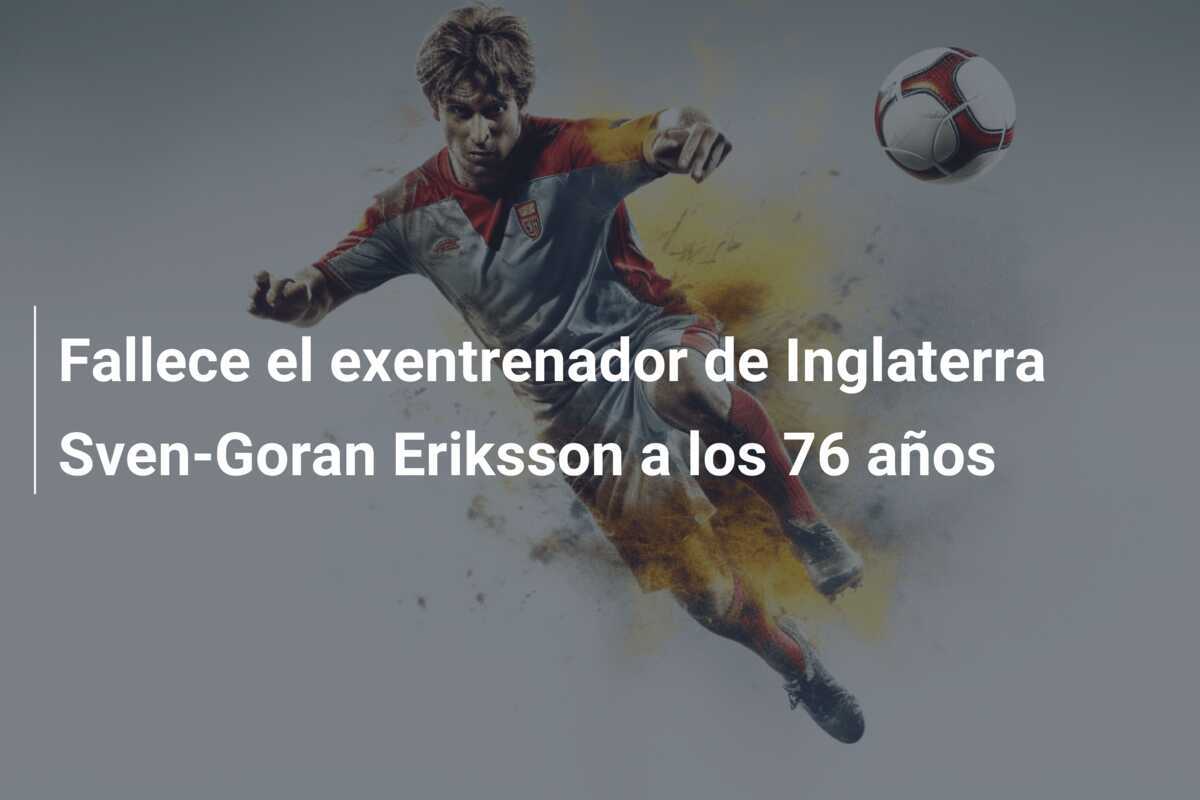 Fallece el exentrenador de Inglaterra Sven-Goran Eriksson a los 76 años