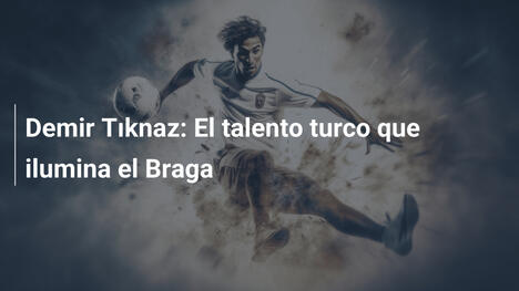 Demir Tıknaz: El talento turco que ilumina el Braga