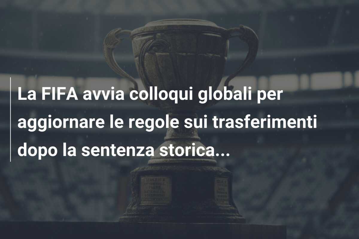 La FIFA avvia colloqui globali per aggiornare le regole sui trasferimenti dopo la sentenza storica...