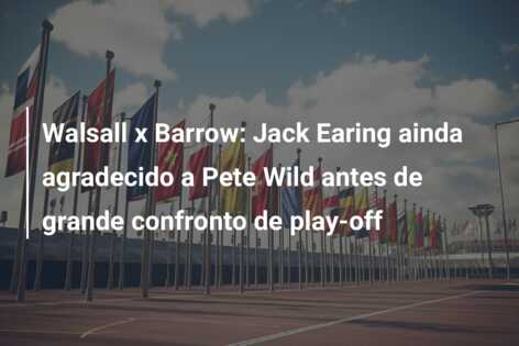 Walsall x Barrow: Jack Earing ainda agradecido a Pete Wild antes de grande confronto de play-off