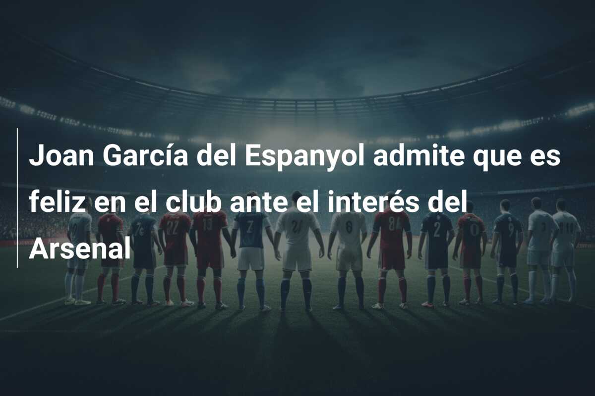 Joan García del Espanyol admite que es feliz en el club ante el interés del Arsenal