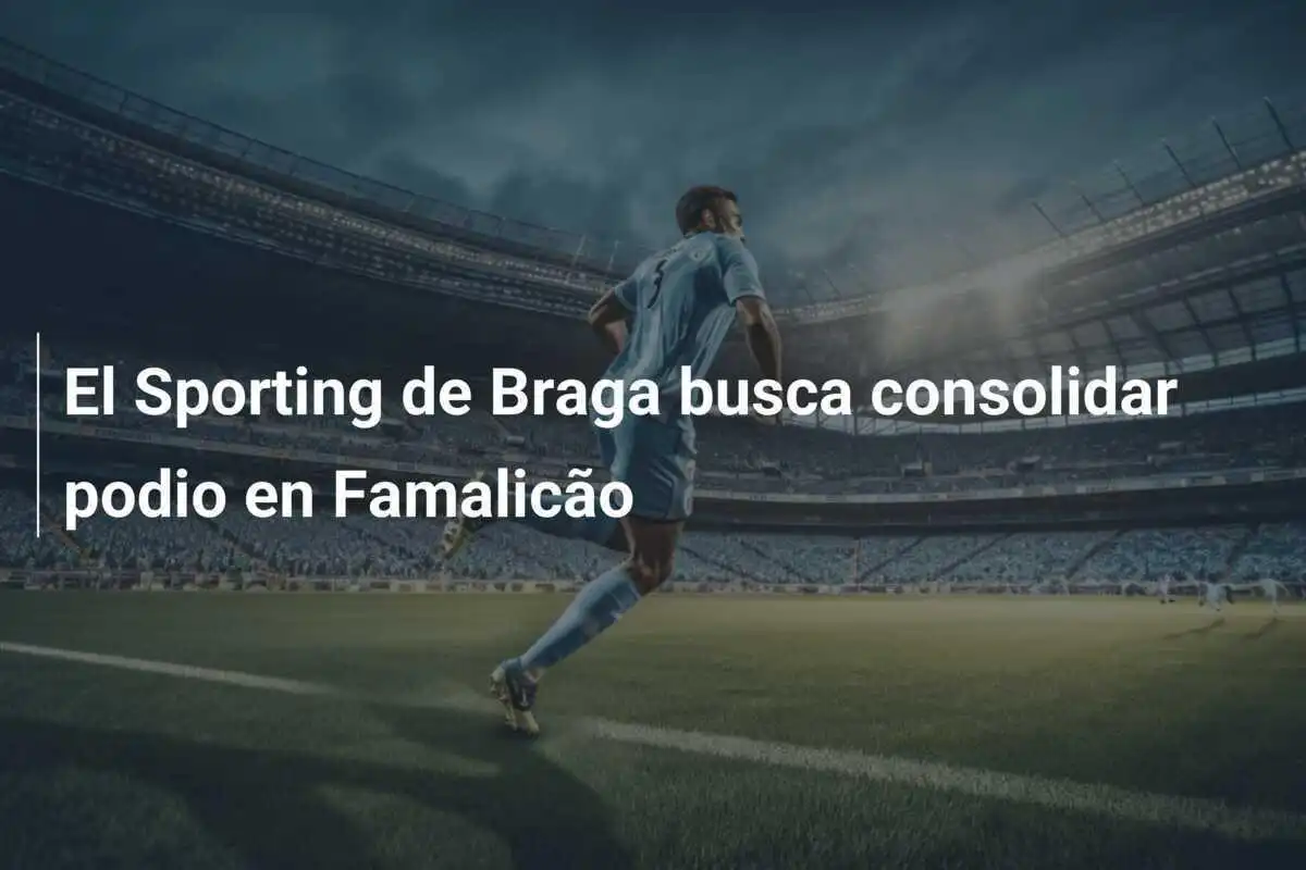 El Sporting de Braga busca consolidar podio en Famalicão