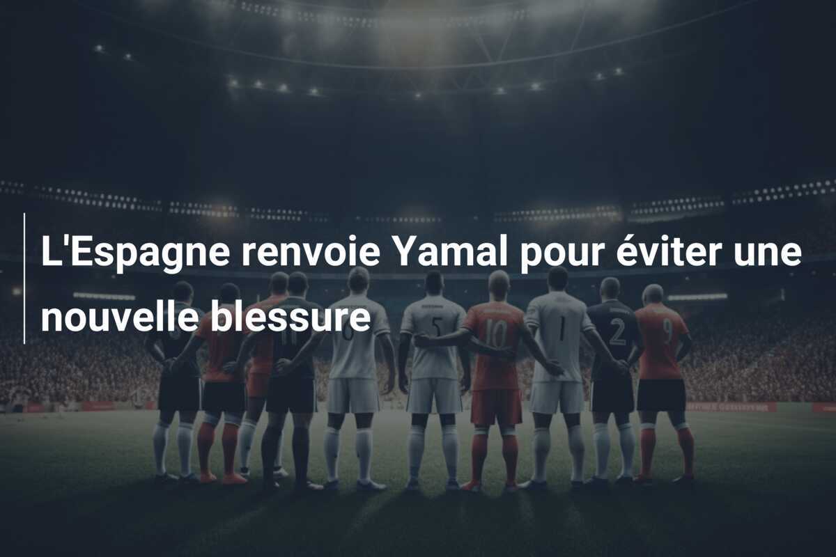 L'Espagne renvoie Yamal pour éviter une nouvelle blessure
