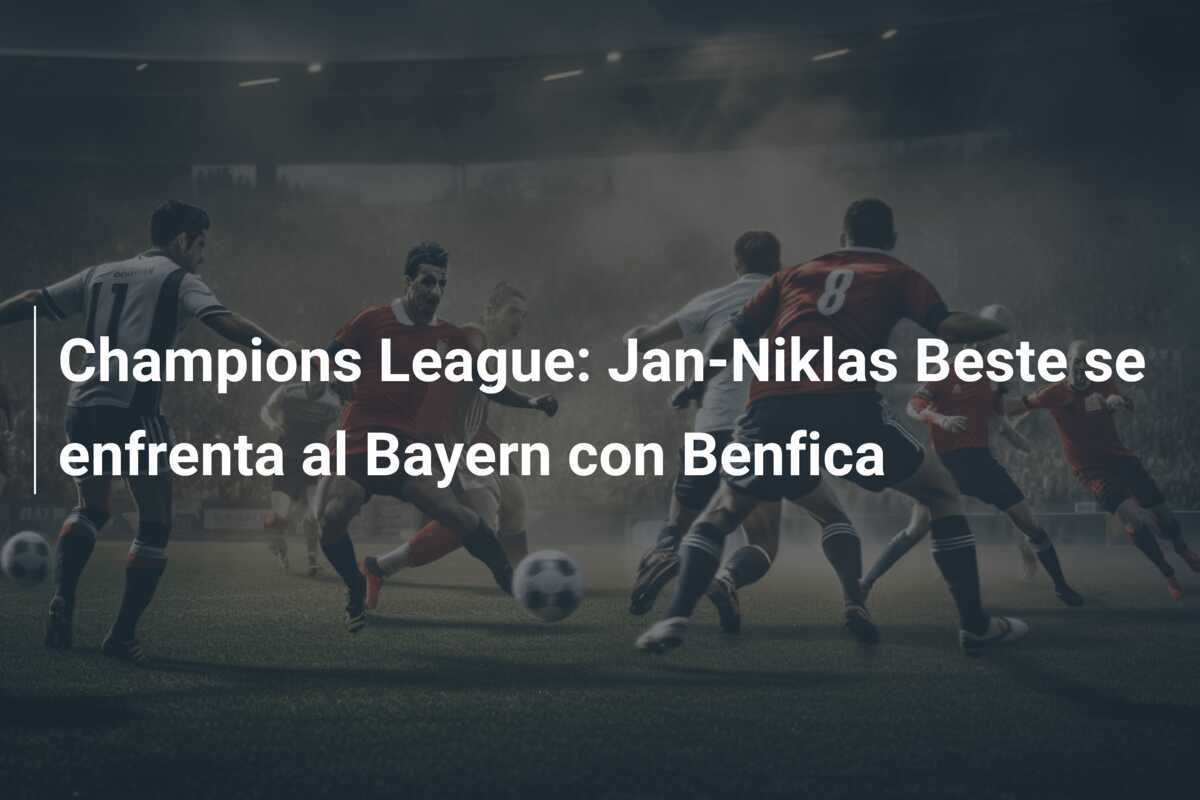 Champions League: Jan-Niklas Beste se enfrenta al Bayern con Benfica