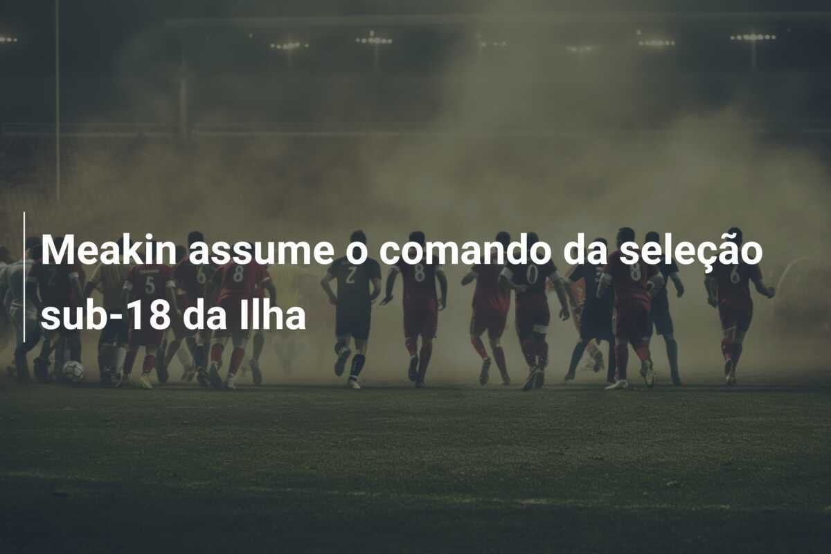 Meakin assume o comando da seleção sub-18 da Ilha