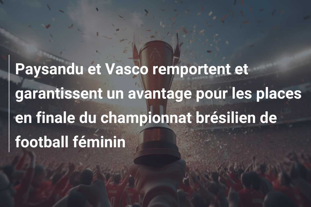 Paysandu et Vasco remportent et garantissent un avantage pour les places en finale du championnat brésilien de football féminin