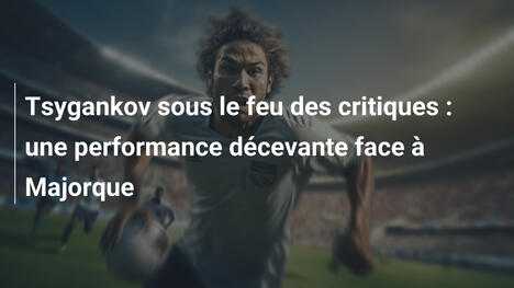 Tsygankov sous le feu des critiques : une performance décevante face à Majorque