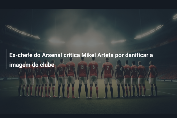 Ex-chefe do Arsenal critica Mikel Arteta por danificar a imagem do clube