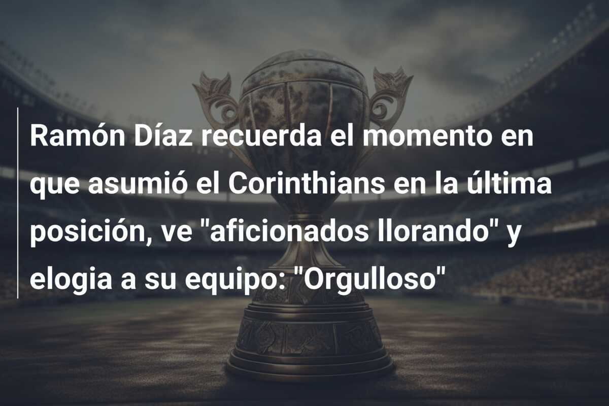 Ramón Díaz recuerda el momento en que asumió el Corinthians en la última posición, ve "aficionados llorando" y elogia a su equipo: "Orgulloso"