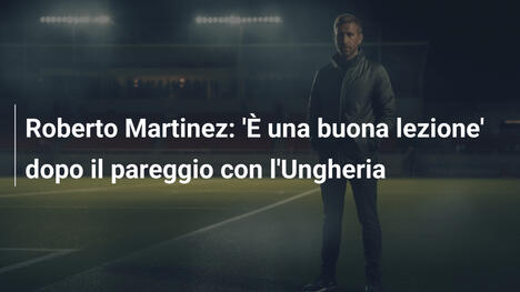 Roberto Martinez: 'È una buona lezione' dopo il pareggio con l'Ungheria