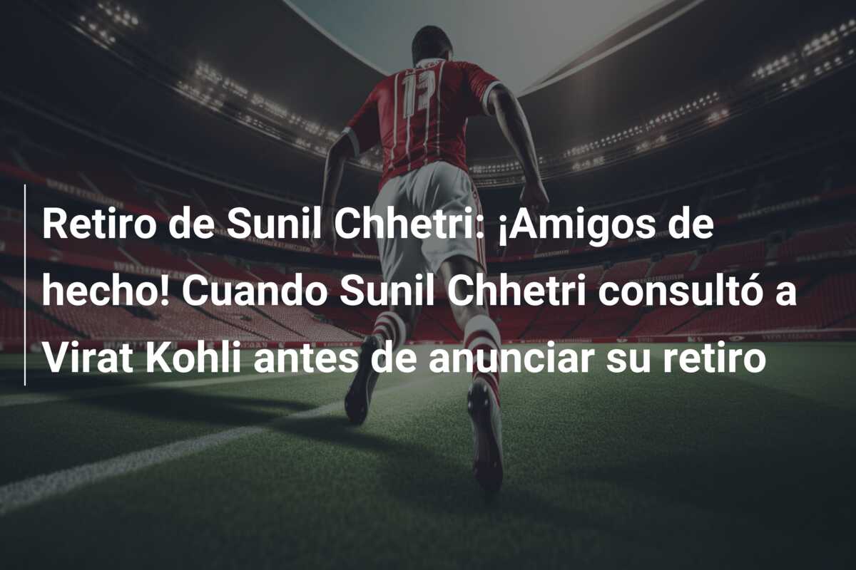 Retiro de Sunil Chhetri: ¡Amigos de hecho! Cuando Sunil Chhetri consultó a Virat Kohli antes de anunciar su retiro