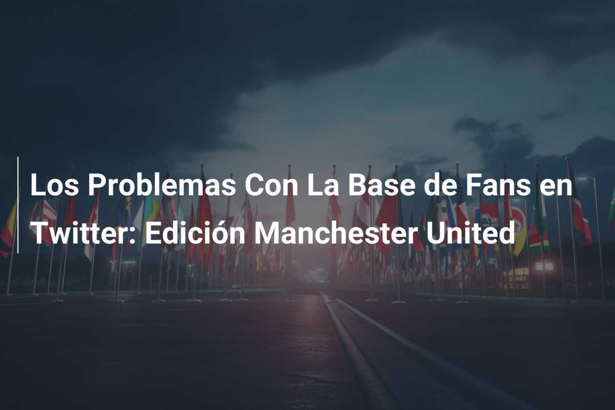 Los Problemas Con La Base de Fans en Twitter: Edición Manchester United