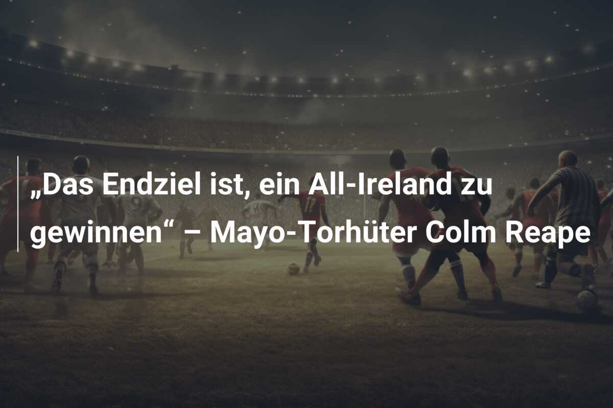 „Das Endziel ist, ein All-Ireland zu gewinnen“ – Mayo-Torhüter Colm Reape