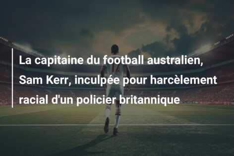 La capitaine du football australien, Sam Kerr, inculpée pour harcèlement racial d’un policier britannique