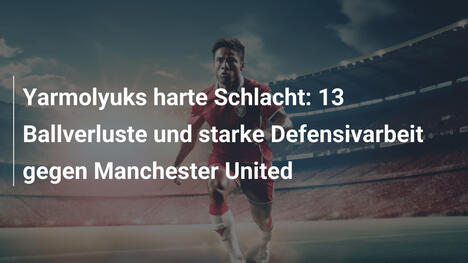 Yarmolyuks harte Schlacht: 13 Ballverluste und starke Defensivarbeit gegen Manchester United