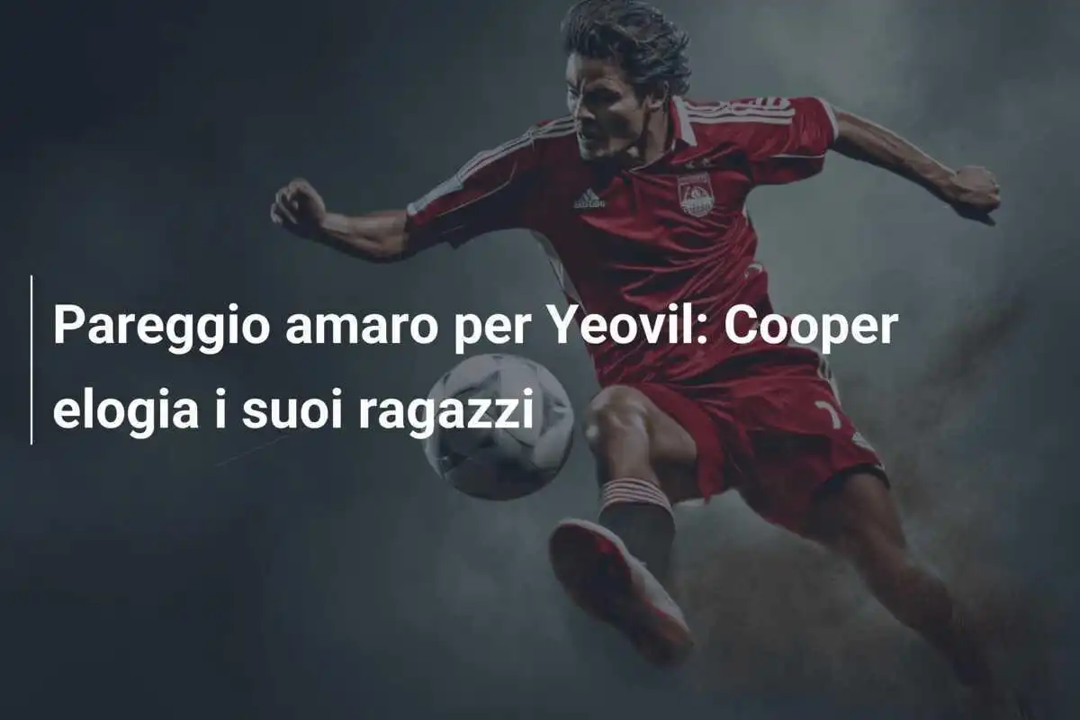 Pareggio amaro per Yeovil: Cooper elogia i suoi ragazzi
