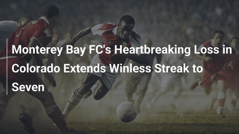 Monterey Bay FC, sconfitta amara in Colorado prolunga striscia senza vittorie a sette