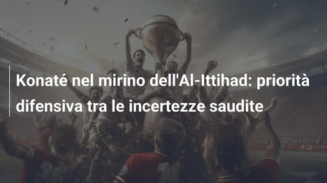 Konaté nel mirino dell'Al-Ittihad: priorità difensiva tra le incertezze saudite