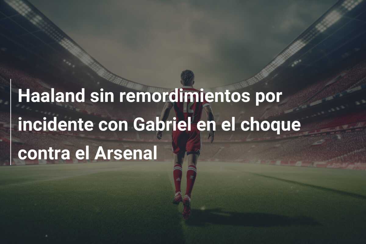 Haaland sin remordimientos por incidente con Gabriel en el choque contra el Arsenal