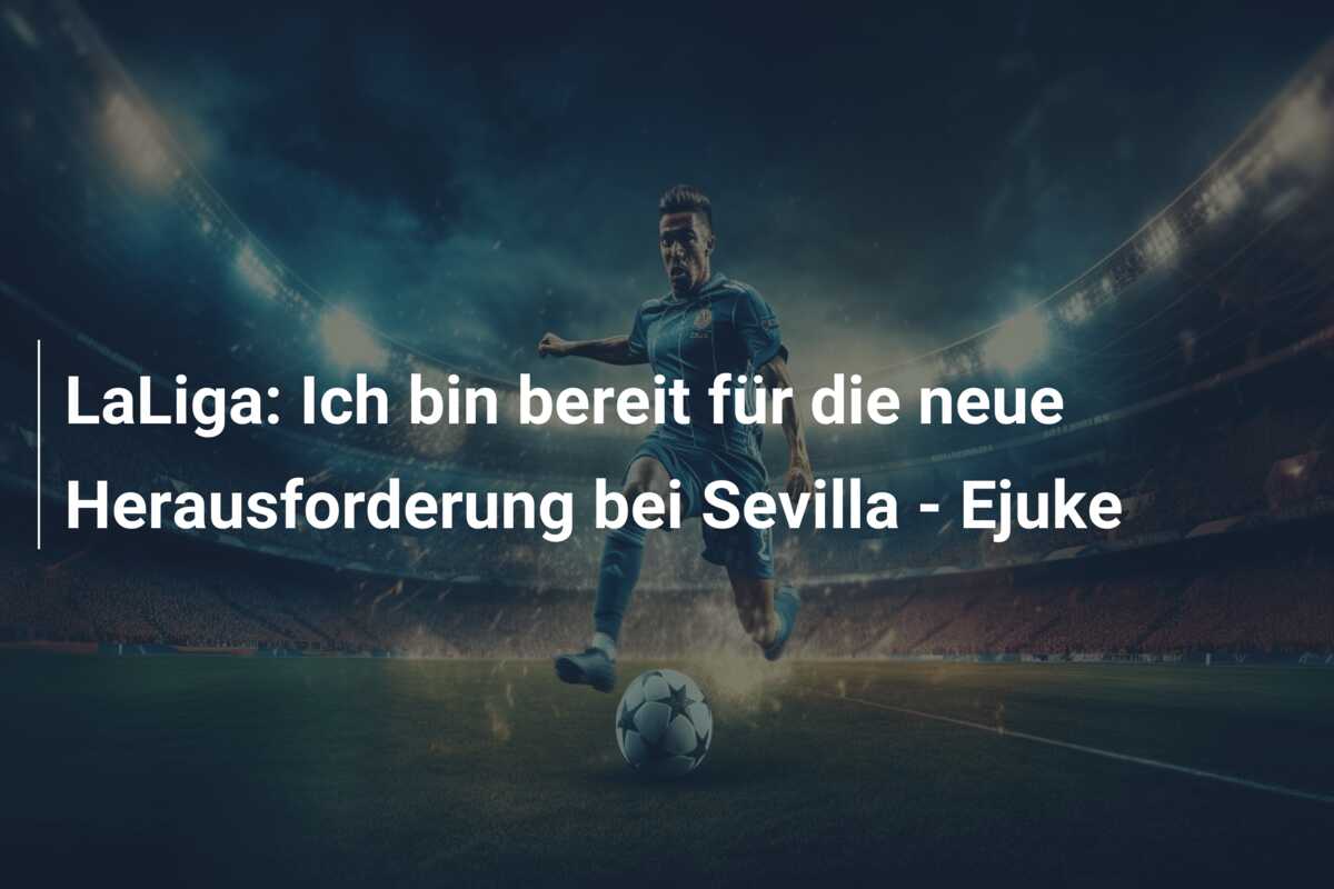 LaLiga: Ich bin bereit für die neue Herausforderung bei Sevilla – Ejuke