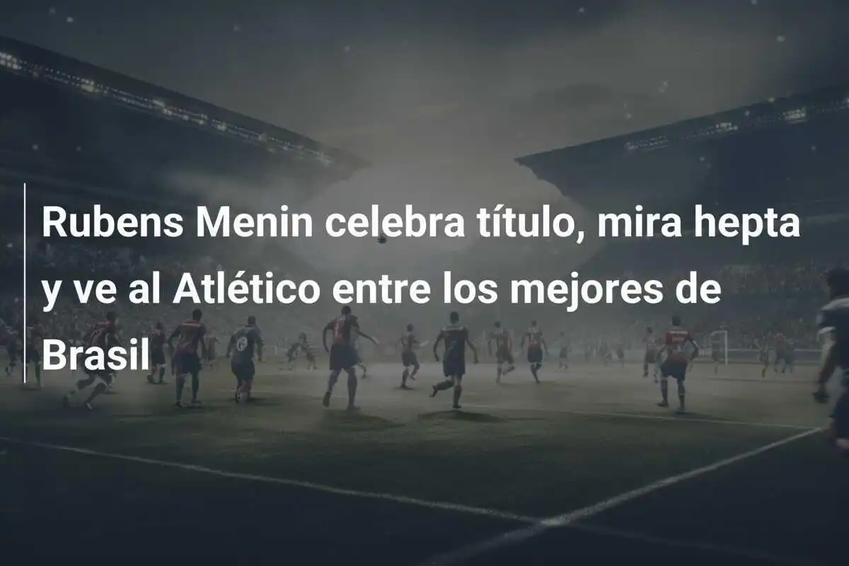 Rubens Menin celebra título, mira hepta y ve al Atlético entre los mejores de Brasil