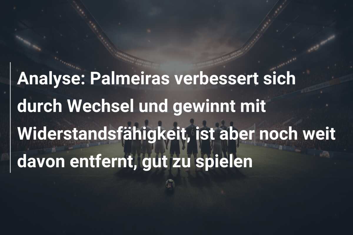 Analyse: Palmeiras verbessert sich durch Wechsel und gewinnt mit Widerstandsfähigkeit, ist aber noch weit davon entfernt, gut zu spielen