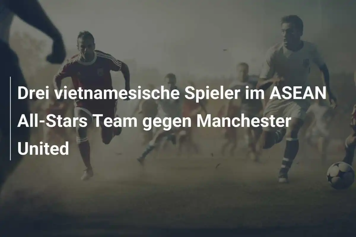Drei vietnamesische Spieler im ASEAN All-Stars Team gegen Manchester United