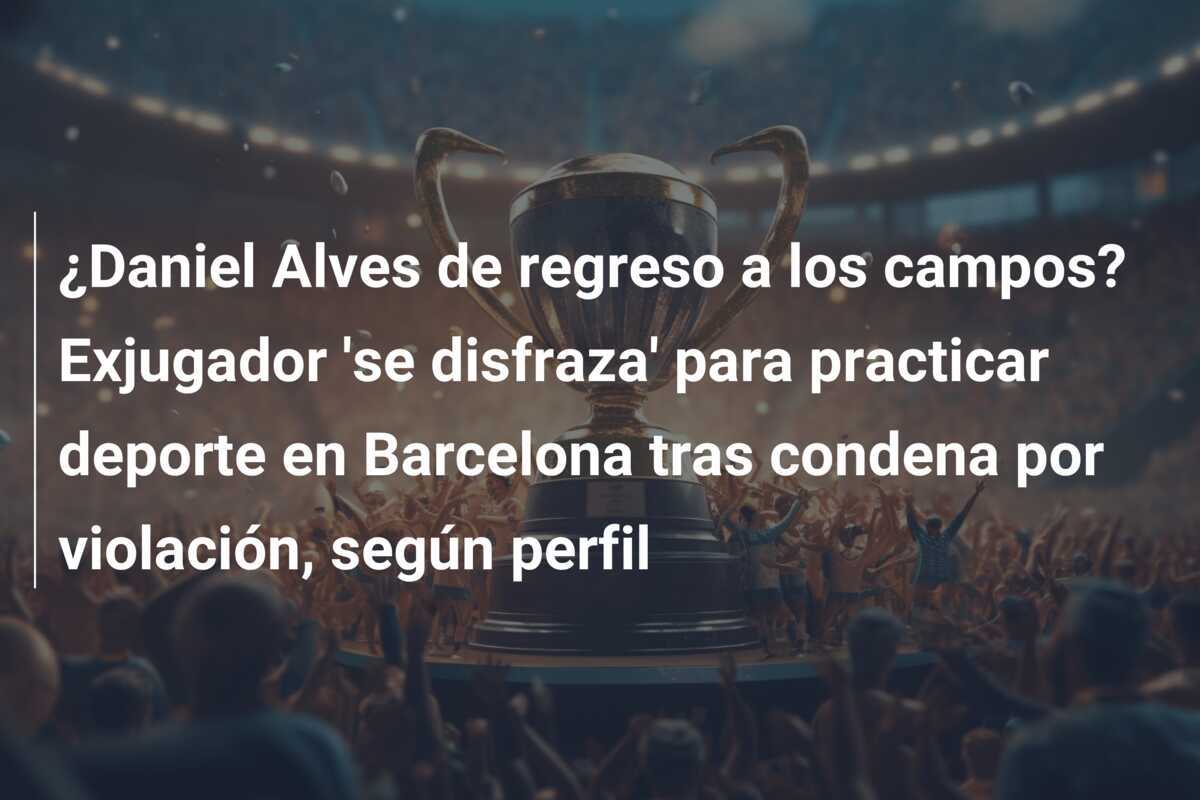 ¿Daniel Alves de regreso a los campos? Exjugador ‘se disfraza’ para practicar deporte en Barcelona tras condena por violación, según perfil