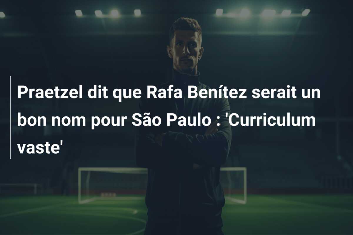 Praetzel dit que Rafa Benítez serait un bon nom pour São Paulo : ‘Curriculum vaste’