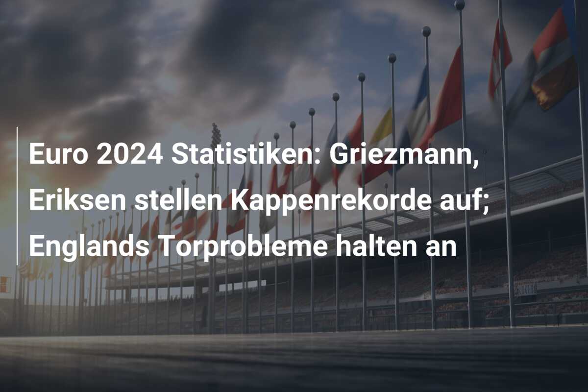 Euro 2024 Statistiken: Griezmann, Eriksen stellen Kappenrekorde auf; Englands Torprobleme halten an