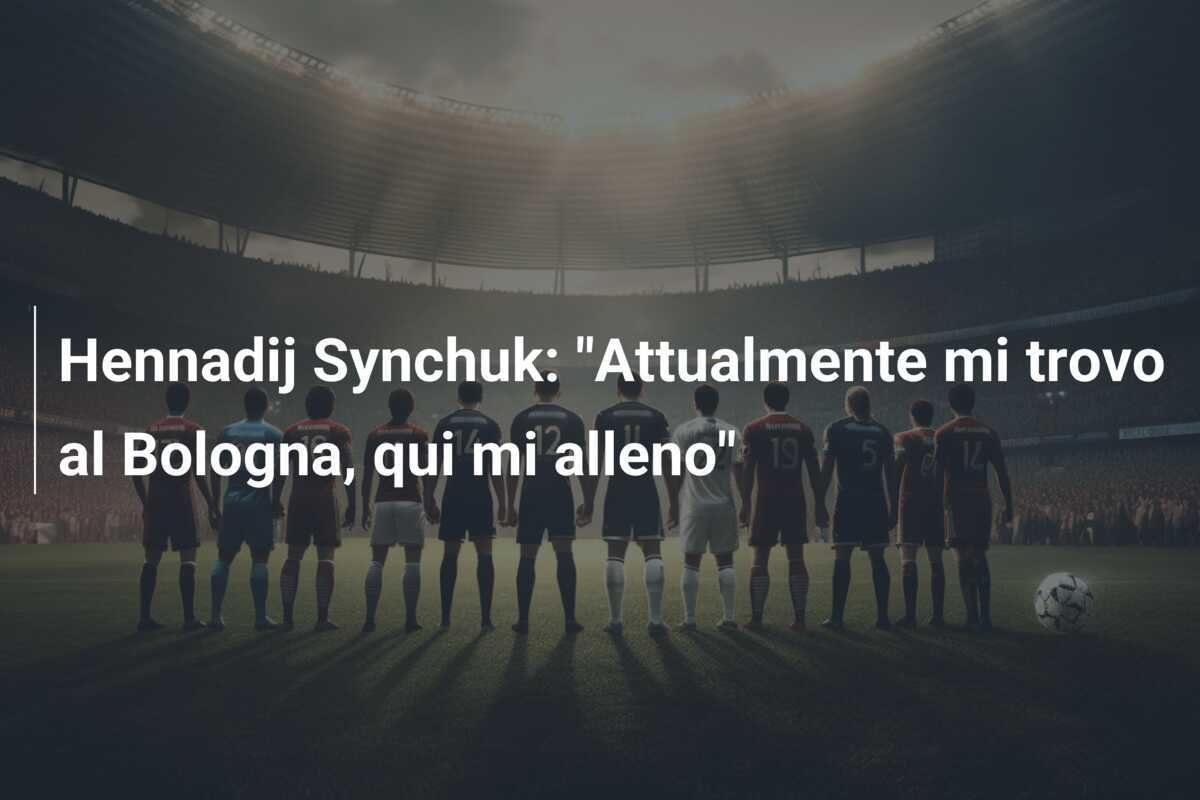 Hennadij Synchuk: "Attualmente mi trovo al Bologna, qui mi alleno"
