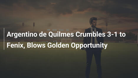Argentino de Quilmes crolla 3-1 contro Fenix, spreca occasione d'oro