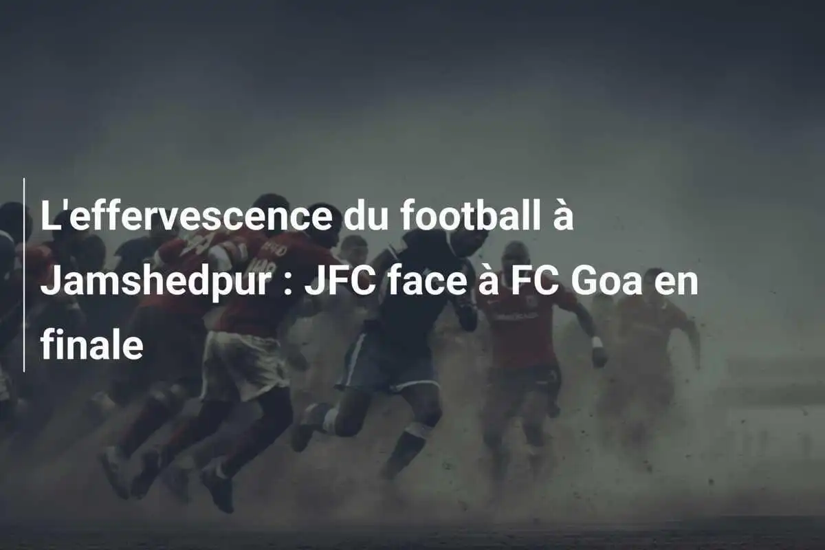 L'effervescence du football à Jamshedpur : JFC face à FC Goa en finale